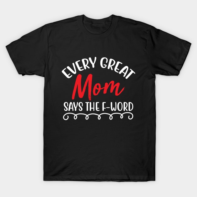 Every great mom says the f-word T-Shirt by BrightOne